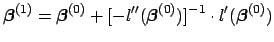 $\displaystyle \boldsymbol{\beta}^{(1)} = \boldsymbol{\beta}^{(0)} + [-l^{\prime\prime}(\boldsymbol{\beta}^{(0)})]^{-1} \cdot l^{\prime}(\boldsymbol{\beta}^{(0)})$